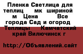 Пленка Светлица для теплиц 150 мк, шириной 6 м › Цена ­ 420 - Все города Сад и огород » Теплицы   . Камчатский край,Вилючинск г.
